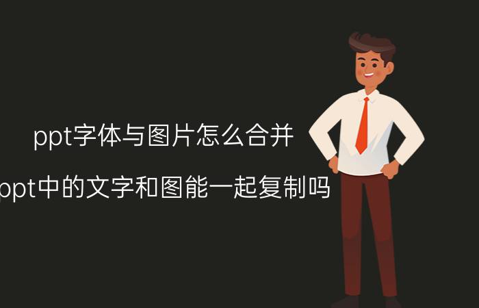 ppt字体与图片怎么合并 ppt中的文字和图能一起复制吗？